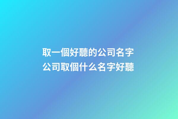 取一個好聽的公司名字 公司取個什么名字好聽-第1張-公司起名-玄機派